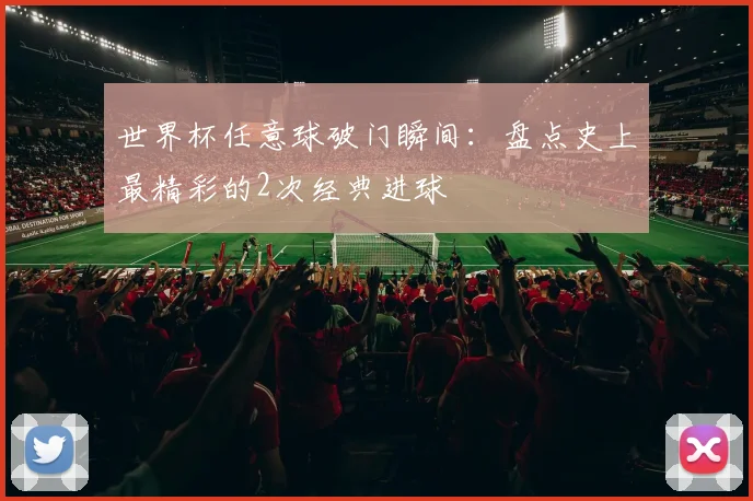 世界杯任意球破门瞬间：盘点史上最精彩的2次经典进球