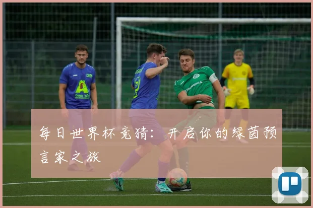 每日世界杯竞猜：开启你的绿茵预言家之旅