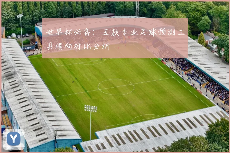 世界杯必备：五款专业足球预测工具横向对比分析