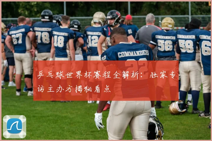 乒乓球世界杯赛程全解析：独家专访主办方揭秘看点