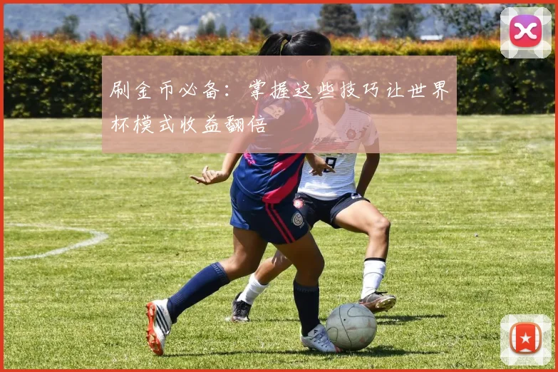 刷金币必备：掌握这些技巧让世界杯模式收益翻倍