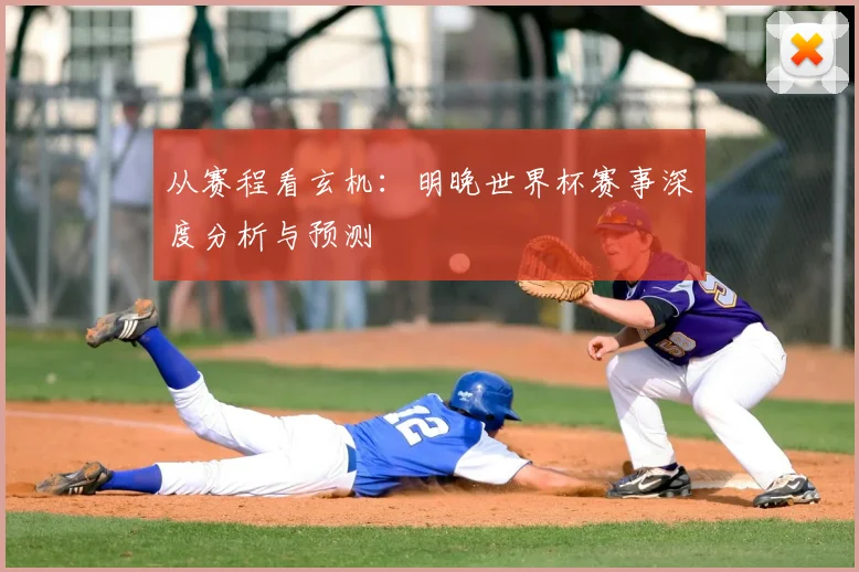从赛程看玄机:明晚世界杯赛事深度分析与预测