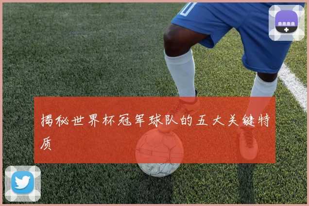 揭秘世界杯冠军球队的五大关键特质
