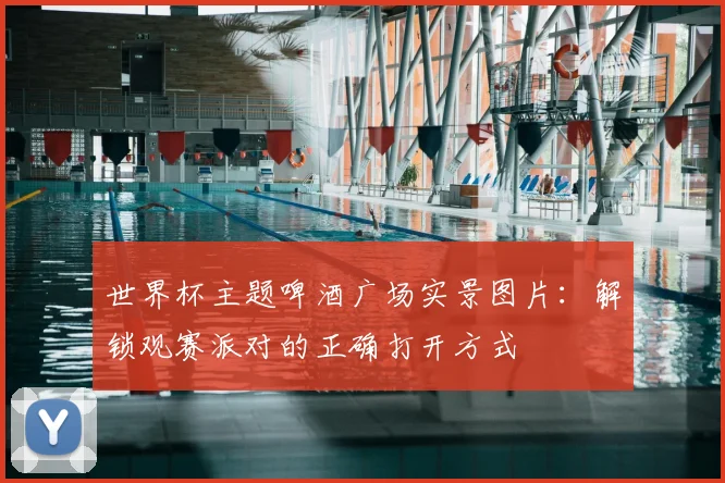 世界杯主题啤酒广场实景图片:解锁观赛派对的正确打开方式