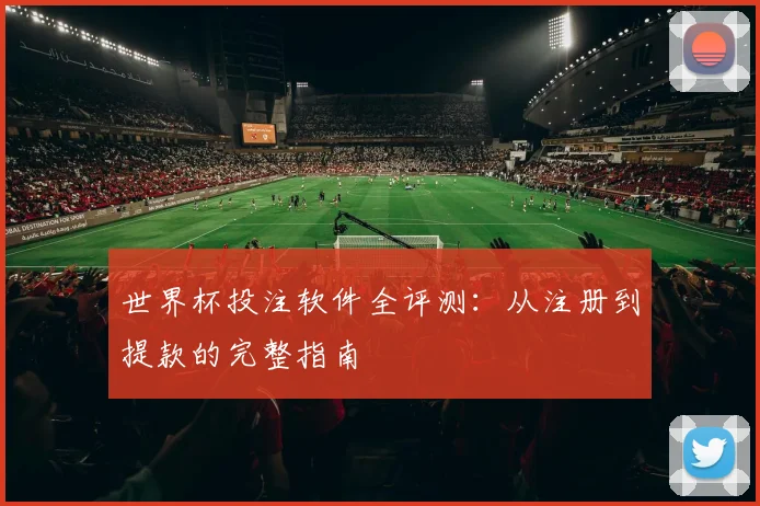 世界杯投注软件全评测:从注册到提款的完整指南