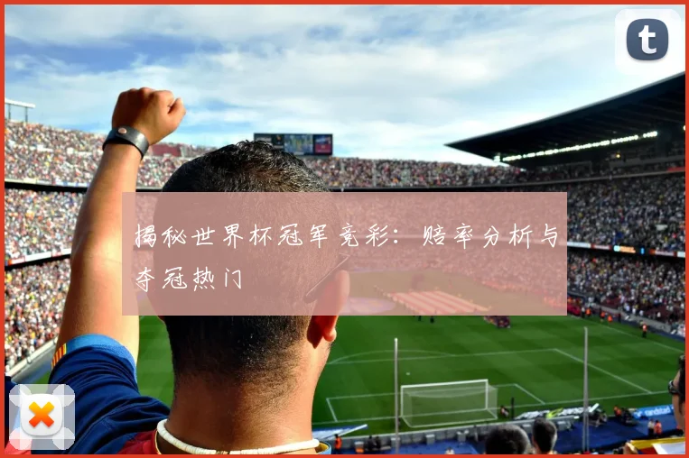 揭秘世界杯冠军竞彩：赔率分析与夺冠热门