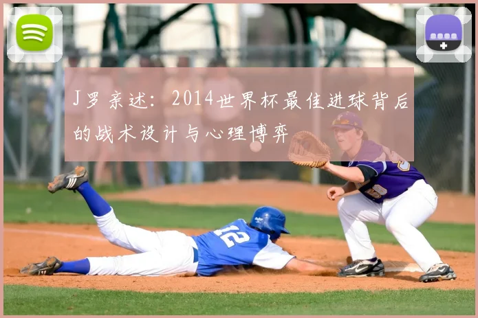 J罗亲述：2014世界杯最佳进球背后的战术设计与心理博弈