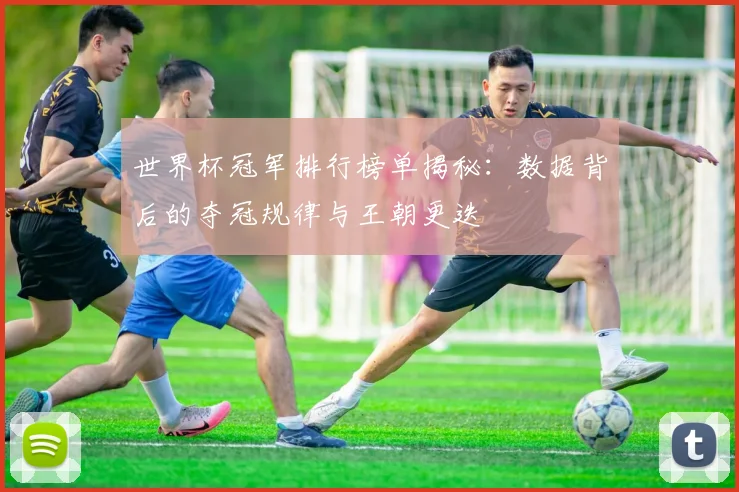 世界杯冠军排行榜单揭秘：数据背后的夺冠规律与王朝更迭