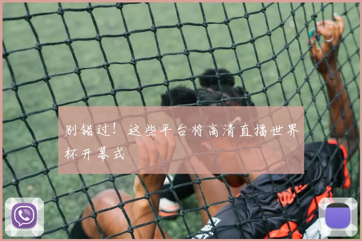 别错过！这些平台将高清直播世界杯开幕式