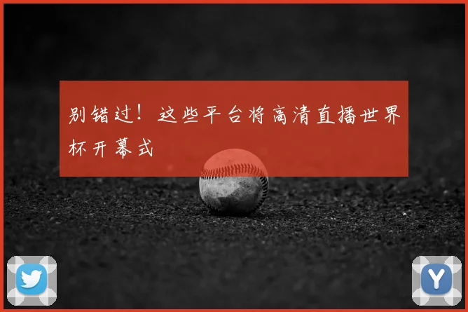 别错过！这些平台将高清直播世界杯开幕式