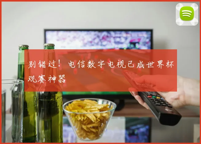 别错过！电信数字电视已成世界杯观赛神器
