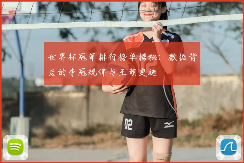世界杯冠军排行榜单揭秘：数据背后的夺冠规律与王朝更迭