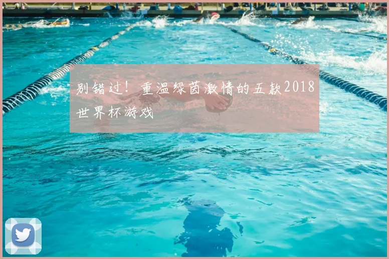 别错过！重温绿茵激情的五款2018世界杯游戏