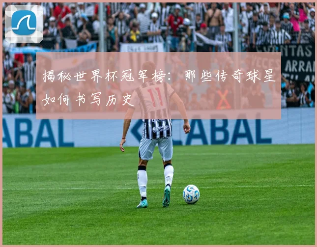 揭秘世界杯冠军榜：那些传奇球星如何书写历史