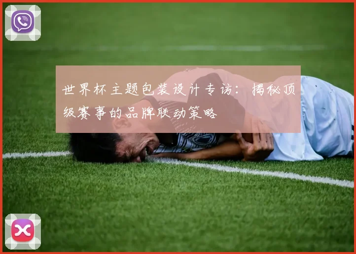世界杯主题包装设计专访：揭秘顶级赛事的品牌联动策略