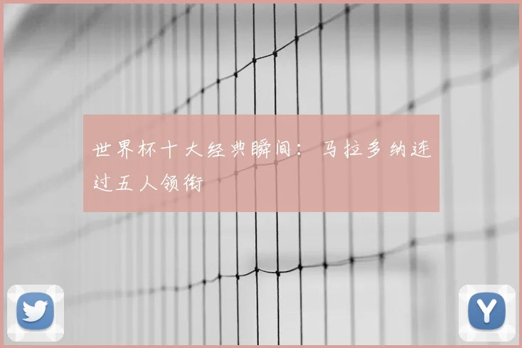 世界杯十大经典瞬间:马拉多纳连过五人领衔