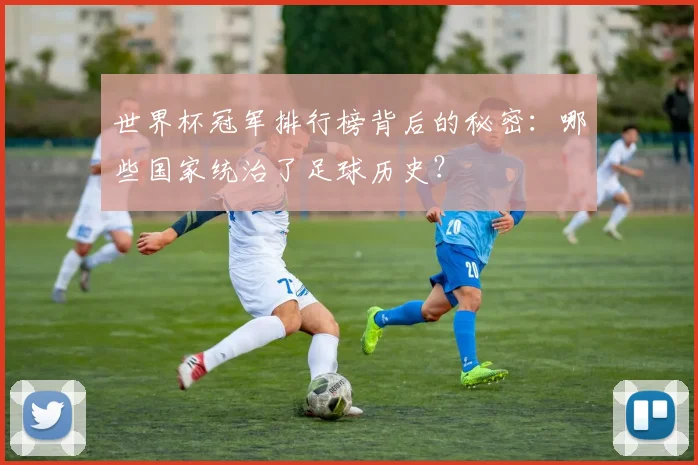 世界杯冠军排行榜背后的秘密:哪些国家统治了足球历史?