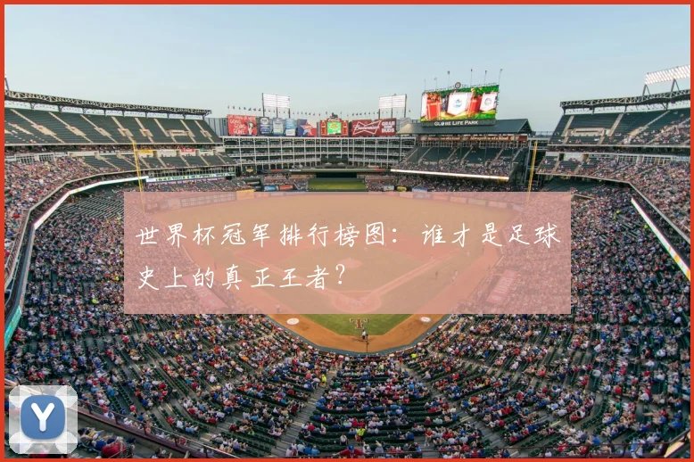 世界杯冠军排行榜图：谁才是足球史上的真正王者？