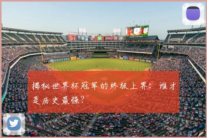 揭秘世界杯冠军的终极上界：谁才是历史最强？