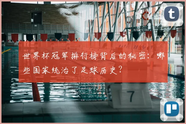世界杯冠军排行榜背后的秘密:哪些国家统治了足球历史?