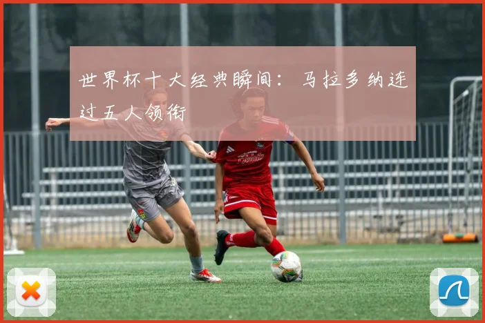世界杯十大经典瞬间：马拉多纳连过五人领衔