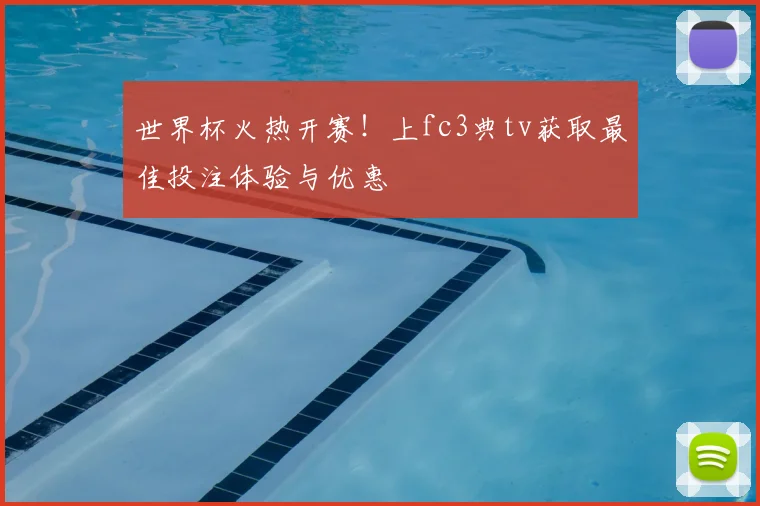 世界杯火热开赛!上fc3典tv获取最佳投注体验与优惠