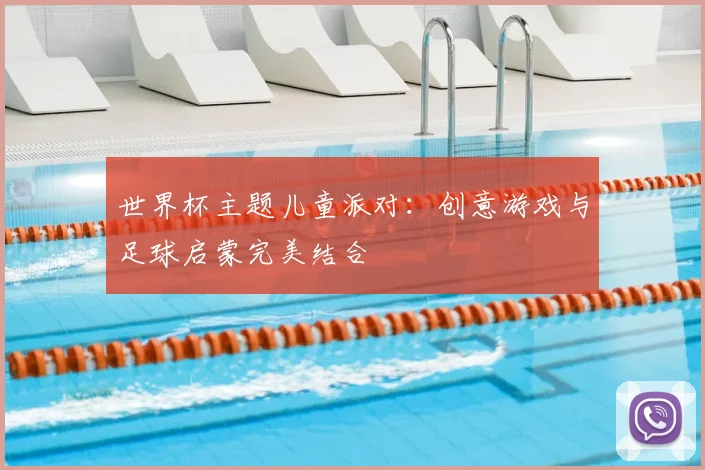 世界杯主题儿童派对:创意游戏与足球启蒙完美结合