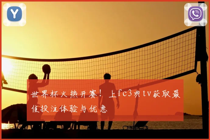 世界杯火热开赛!上fc3典tv获取最佳投注体验与优惠