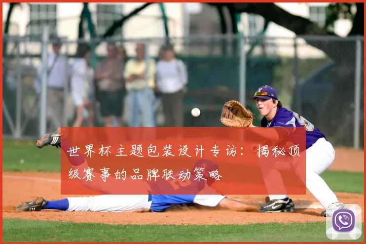 世界杯主题包装设计专访：揭秘顶级赛事的品牌联动策略