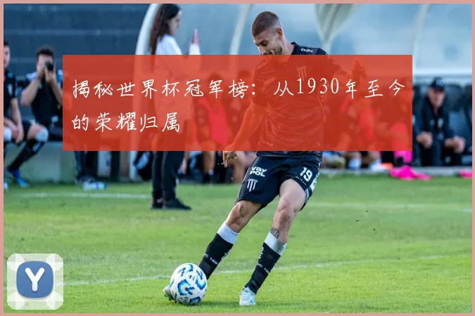 揭秘世界杯冠军榜：从1930年至今的荣耀归属