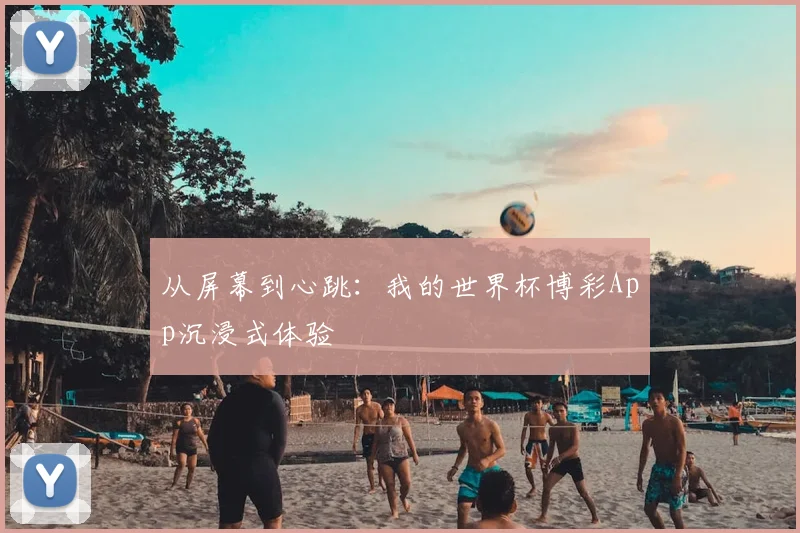 从屏幕到心跳：我的世界杯博彩App沉浸式体验