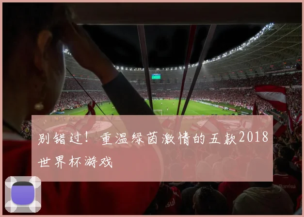 别错过！重温绿茵激情的五款2018世界杯游戏