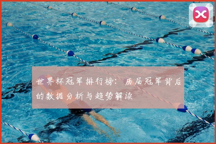 世界杯冠军排行榜：历届冠军背后的数据分析与趋势解读