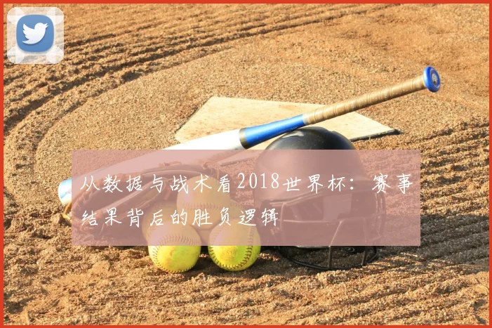 从数据与战术看2018世界杯:赛事结果背后的胜负逻辑